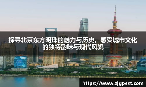 探寻北京东方明珠的魅力与历史，感受城市文化的独特韵味与现代风貌