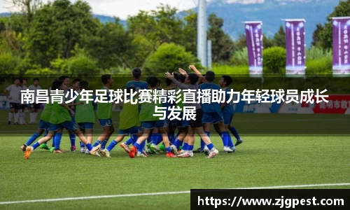 南昌青少年足球比赛精彩直播助力年轻球员成长与发展