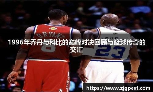 1996年乔丹与科比的巅峰对决回顾与篮球传奇的交汇