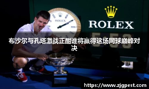 布沙尔与孔塔激战正酣谁将赢得这场网球巅峰对决