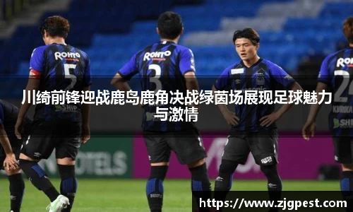 川绮前锋迎战鹿岛鹿角决战绿茵场展现足球魅力与激情