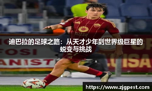 迪巴拉的足球之路：从天才少年到世界级巨星的蜕变与挑战