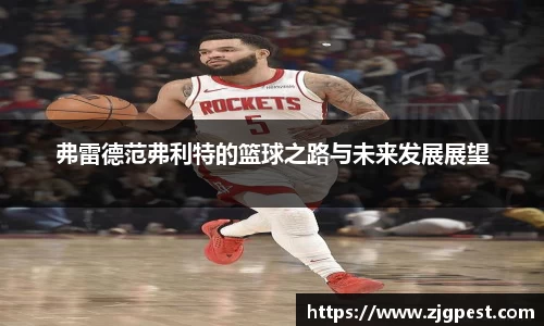 弗雷德范弗利特的篮球之路与未来发展展望