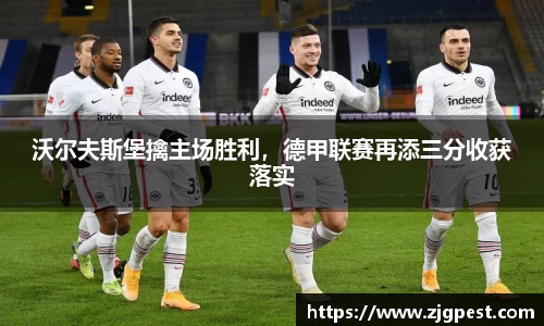 沃尔夫斯堡擒主场胜利，德甲联赛再添三分收获落实