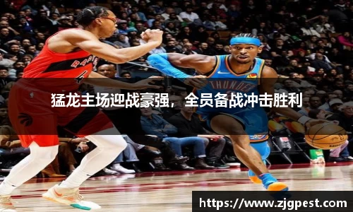 猛龙主场迎战豪强，全员备战冲击胜利