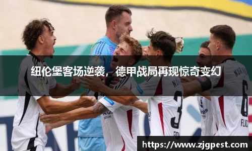纽伦堡客场逆袭，德甲战局再现惊奇变幻